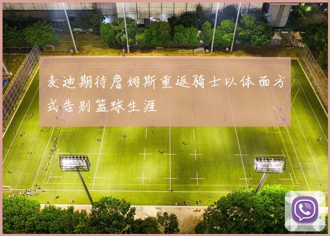 麦迪期待詹姆斯重返骑士以体面方式告别篮球生涯
