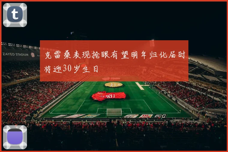克雷桑表现抢眼有望明年归化届时将迎30岁生日