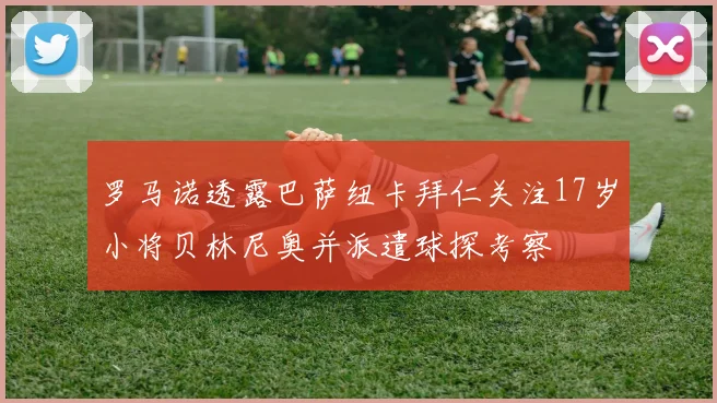 罗马诺透露巴萨纽卡拜仁关注17岁小将贝林尼奥并派遣球探考察