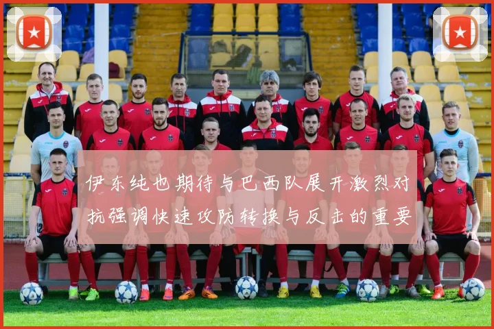 伊东纯也期待与巴西队展开激烈对抗强调快速攻防转换与反击的重要性