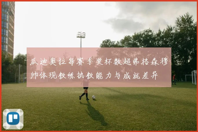 瓜迪奥拉每赛季奖杯数超弗格森穆帅体现教练执教能力与成就差异