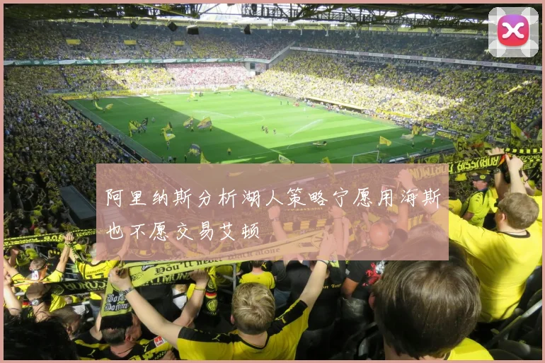 阿里纳斯分析湖人策略宁愿用海斯也不愿交易艾顿