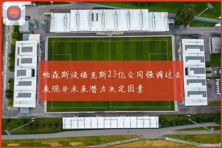 帕森斯谈福克斯23亿合同强调过去表现非未来潜力决定因素