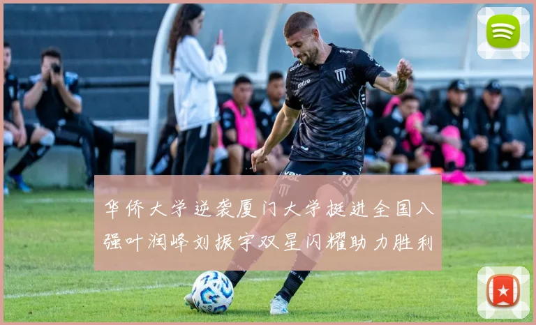 华侨大学逆袭厦门大学挺进全国八强叶润峰刘振宇双星闪耀助力胜利