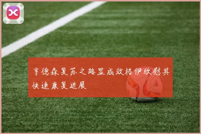 亨德森复苏之路显成效格伊欣慰其快速康复进展
