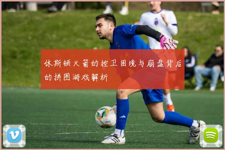 休斯顿火箭的控卫困境与崩盘背后的拼图游戏解析