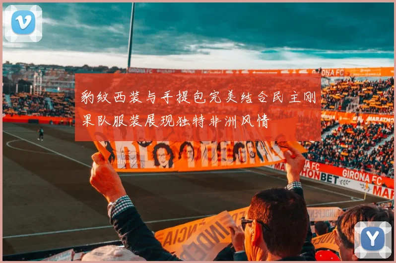 豹纹西装与手提包完美结合民主刚果队服装展现独特非洲风情